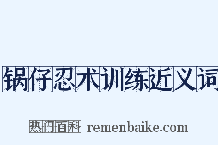 锅仔忍术训练近义词是什么意思的图片